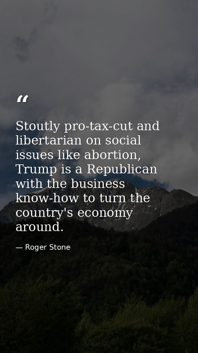Stoutly pro-tax-cut and libertarian on social issues like abortion, Trump is a Republican with the business know-how to  — Roger Stone