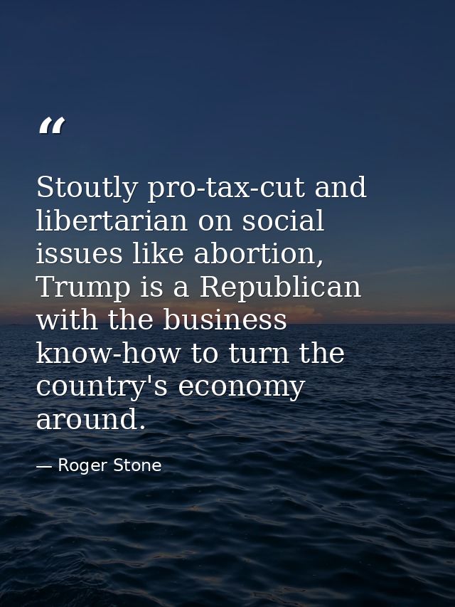 Stoutly pro-tax-cut and libertarian on social issues like abortion, Trump is a Republican with the business know-how to  — Roger Stone