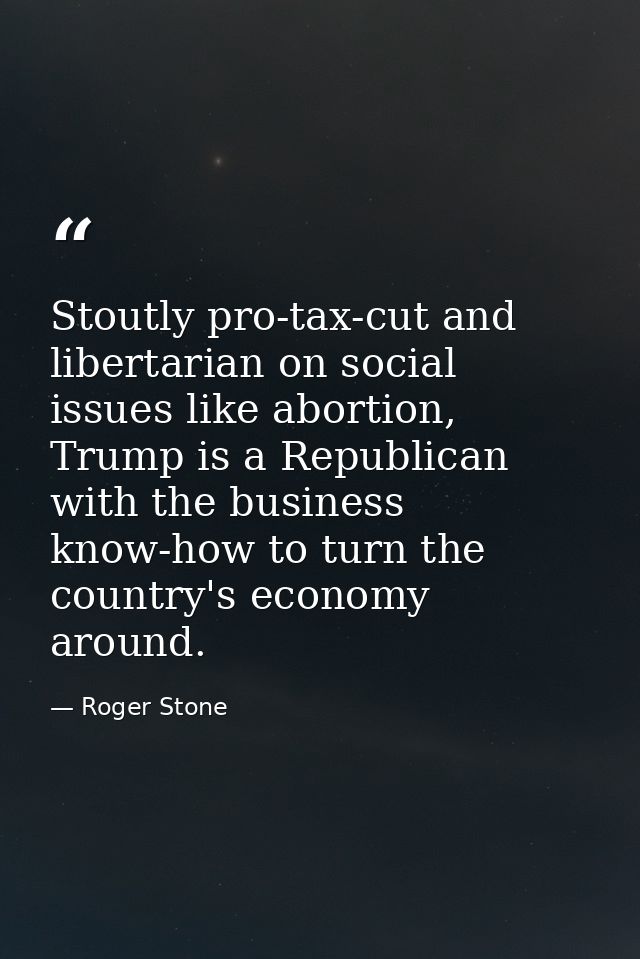 Stoutly pro-tax-cut and libertarian on social issues like abortion, Trump is a Republican with the business know-how to  — Roger Stone