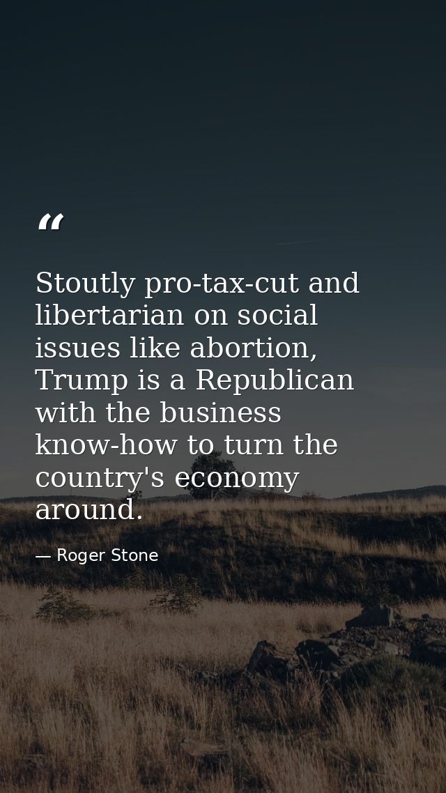Stoutly pro-tax-cut and libertarian on social issues like abortion, Trump is a Republican with the business know-how to  — Roger Stone