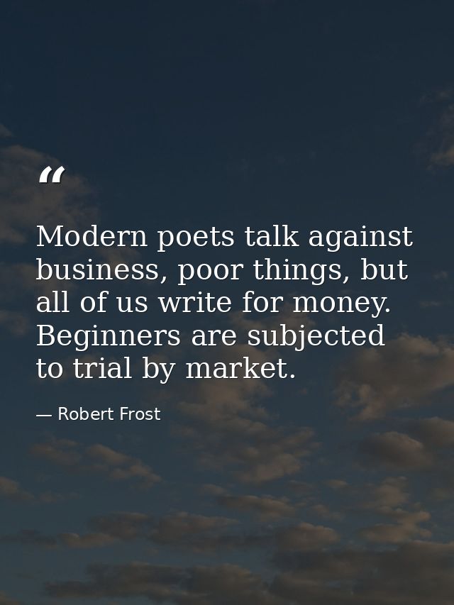 Modern poets talk against business, poor things, but all of us write for money. Beginners are subjected to trial by mark — Robert Frost