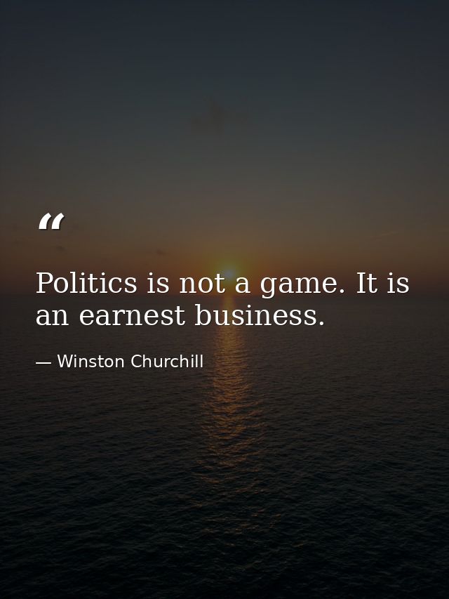Politics is not a game. It is an earnest business. — Winston Churchill
