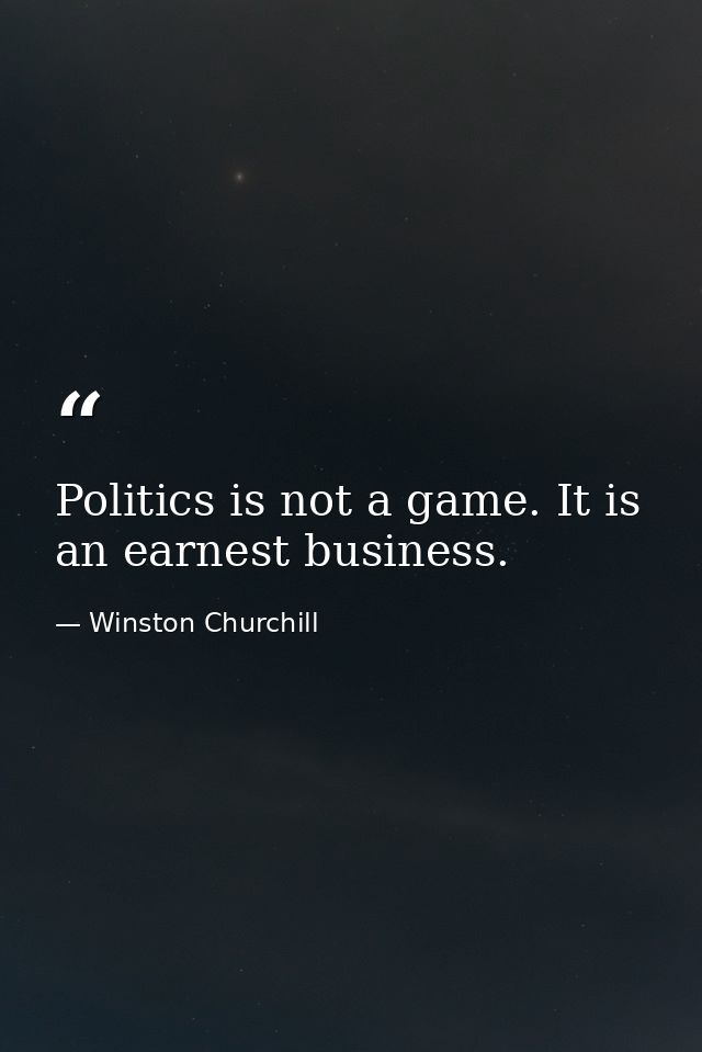 Politics is not a game. It is an earnest business. — Winston Churchill