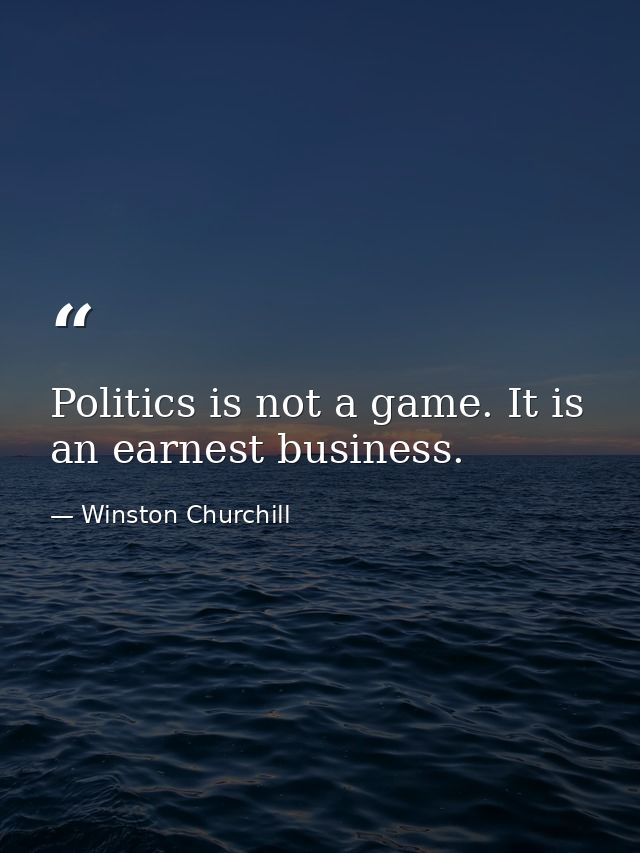 Politics is not a game. It is an earnest business. — Winston Churchill