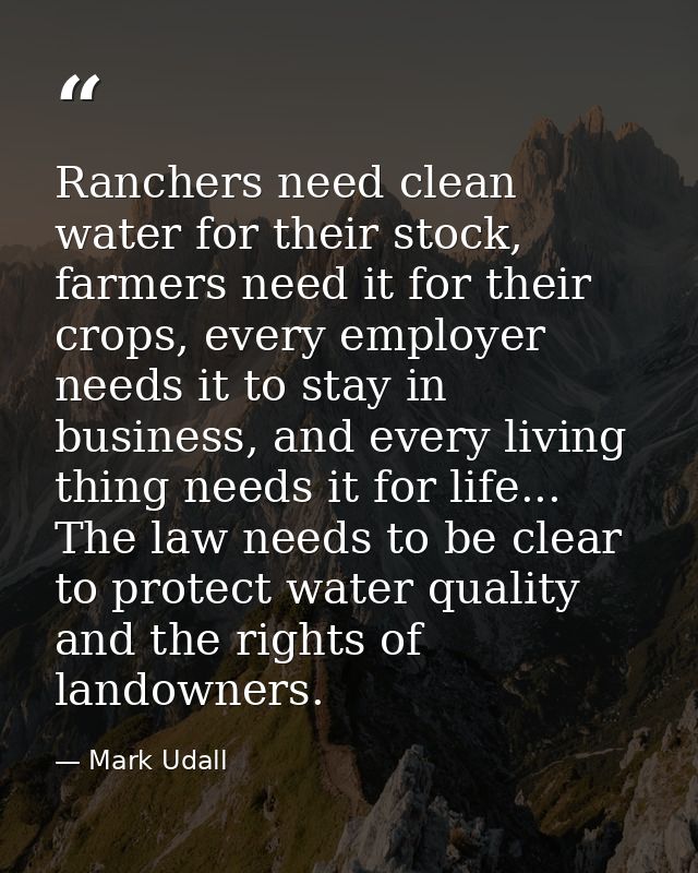 Ranchers need clean water for their stock, farmers need it for their crops, every employer needs it to stay in business, — Mark Udall