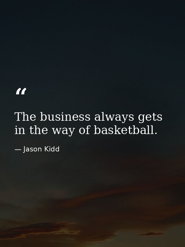 The business always gets in the way of basketball. — Jason Kidd