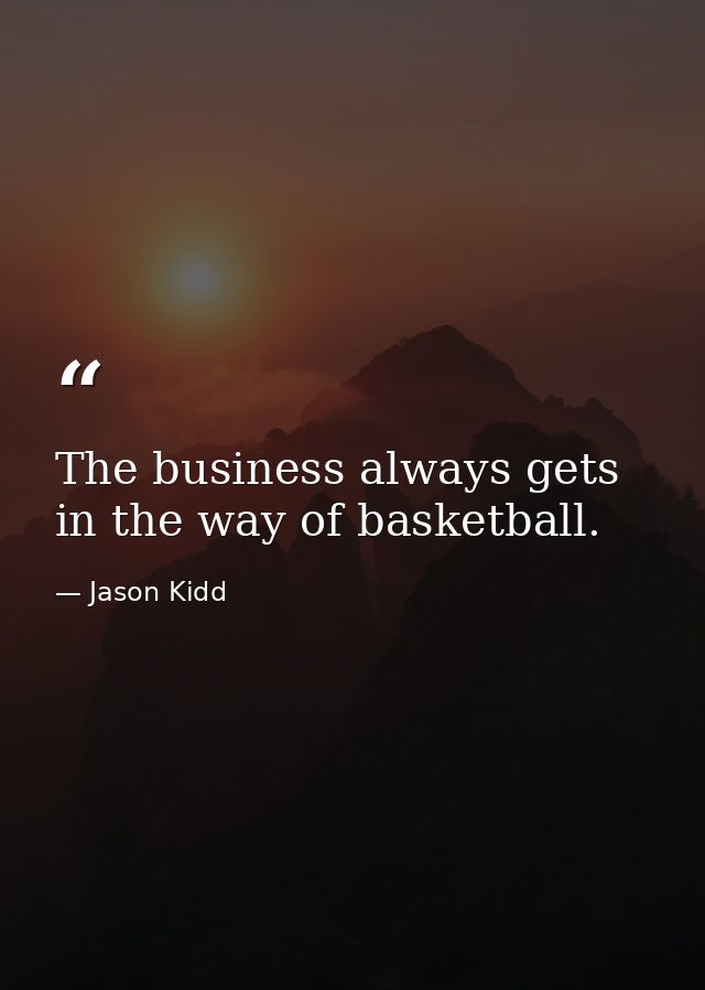 The business always gets in the way of basketball. — Jason Kidd