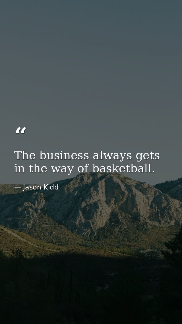 The business always gets in the way of basketball. — Jason Kidd