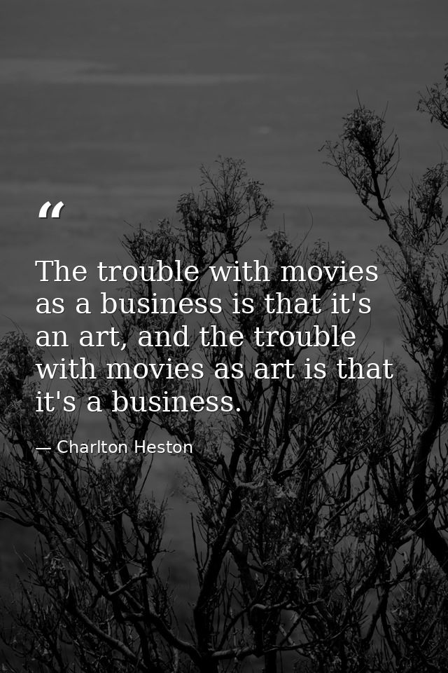 The trouble with movies as a business is that it's an art, and the trouble with movies as art is that it's a business. — Charlton Heston