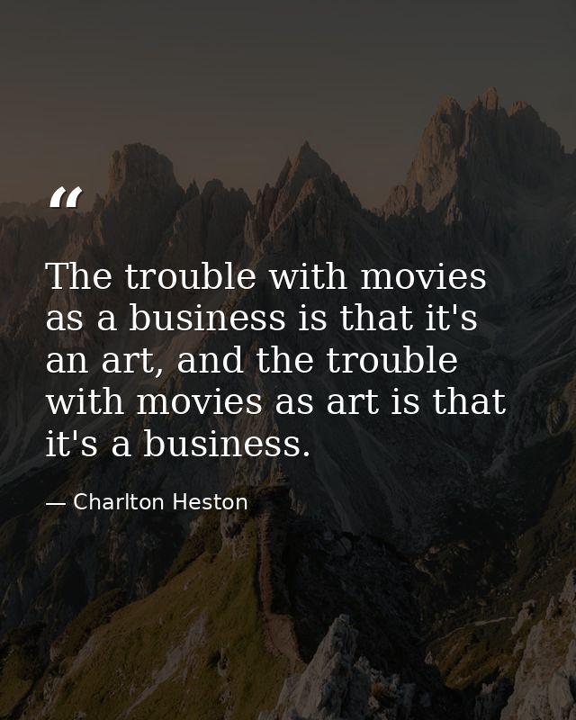 The trouble with movies as a business is that it's an art, and the trouble with movies as art is that it's a business. — Charlton Heston