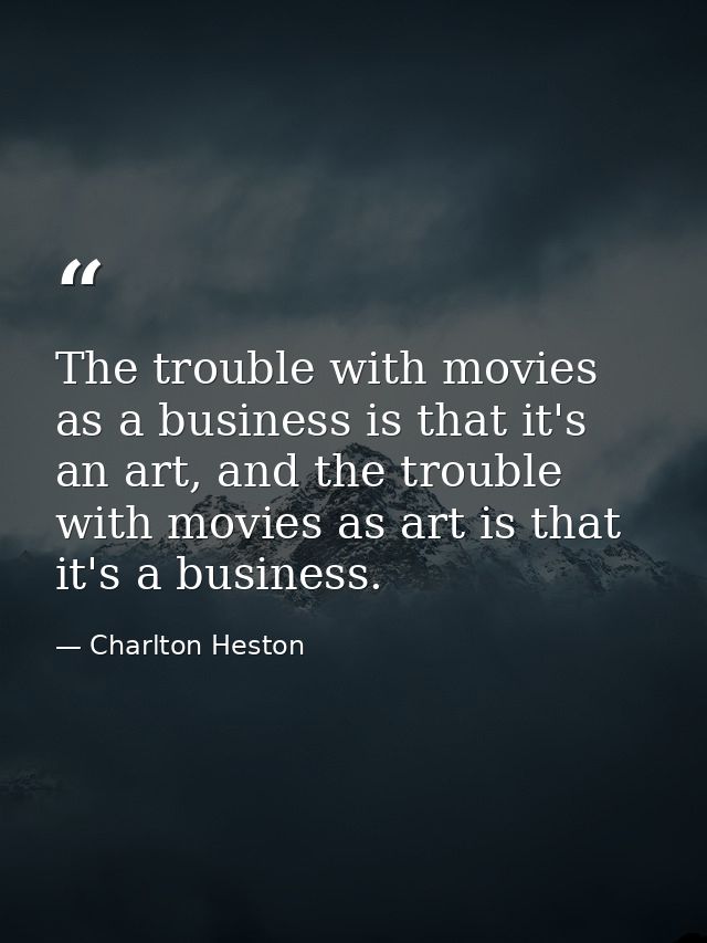 The trouble with movies as a business is that it's an art, and the trouble with movies as art is that it's a business. — Charlton Heston