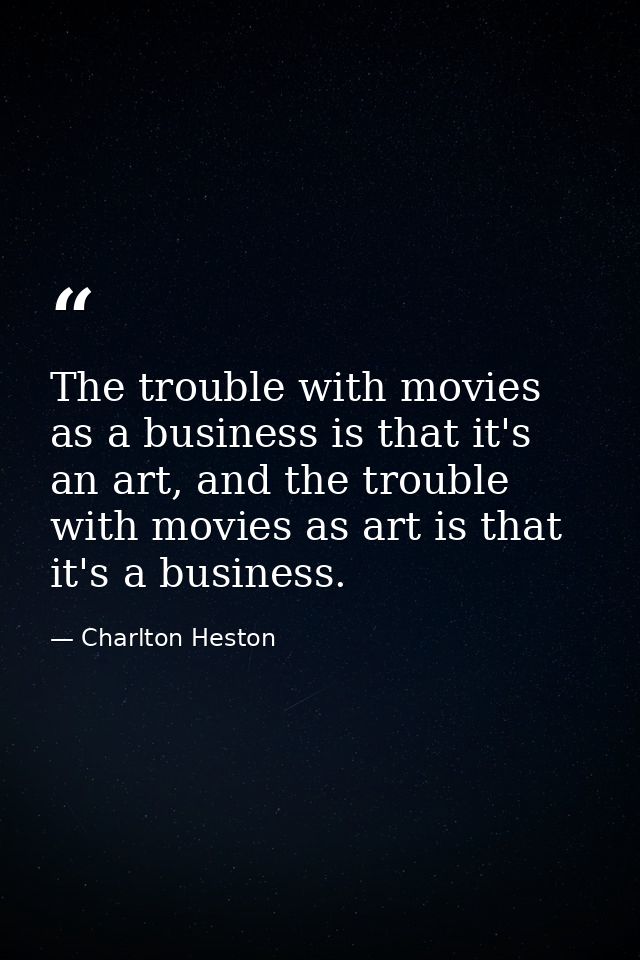 The trouble with movies as a business is that it's an art, and the trouble with movies as art is that it's a business. — Charlton Heston
