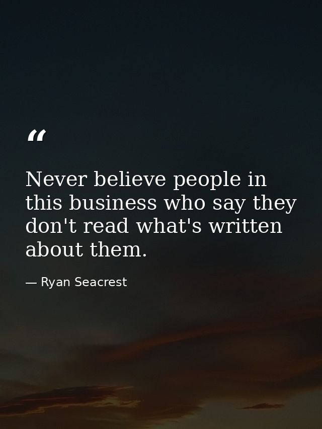 Never believe people in this business who say they don't read what's written about them. — Ryan Seacrest