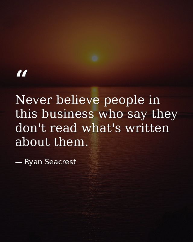 Never believe people in this business who say they don't read what's written about them. — Ryan Seacrest