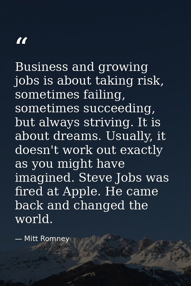 Business and growing jobs is about taking risk, sometimes failing, sometimes succeeding, but always striving. It is abou — Mitt Romney