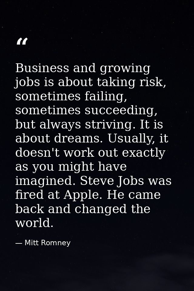 Business and growing jobs is about taking risk, sometimes failing, sometimes succeeding, but always striving. It is abou — Mitt Romney