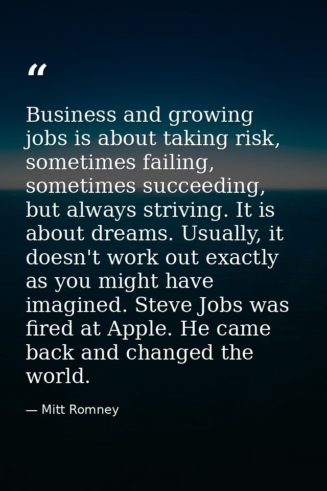 Business and growing jobs is about taking risk, sometimes failing, sometimes succeeding, but always striving. It is abou — Mitt Romney