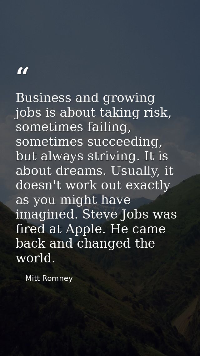 Business and growing jobs is about taking risk, sometimes failing, sometimes succeeding, but always striving. It is abou — Mitt Romney