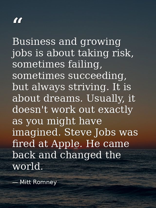 Business and growing jobs is about taking risk, sometimes failing, sometimes succeeding, but always striving. It is abou — Mitt Romney