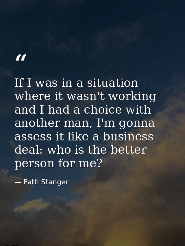 If I was in a situation where it wasn't working and I had a choice with another man, I'm gonna assess it like a business — Patti Stanger