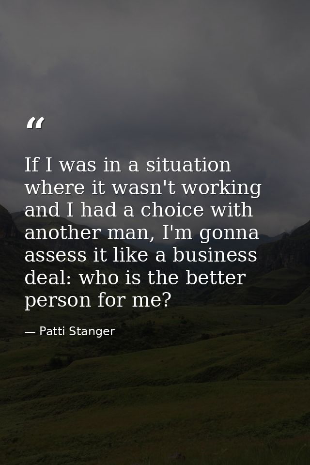 If I was in a situation where it wasn't working and I had a choice with another man, I'm gonna assess it like a business — Patti Stanger
