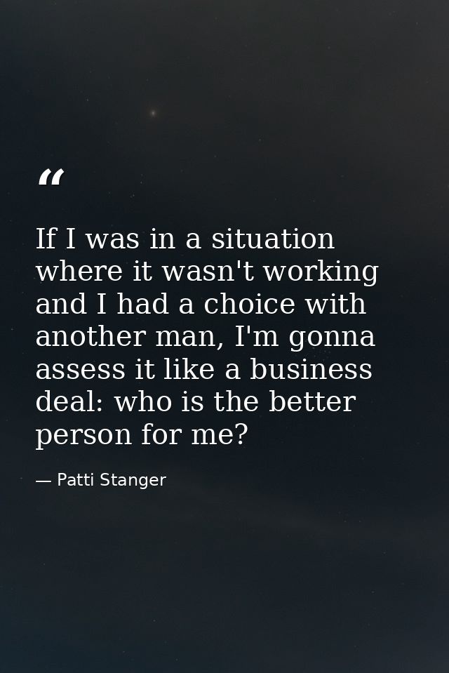 If I was in a situation where it wasn't working and I had a choice with another man, I'm gonna assess it like a business — Patti Stanger