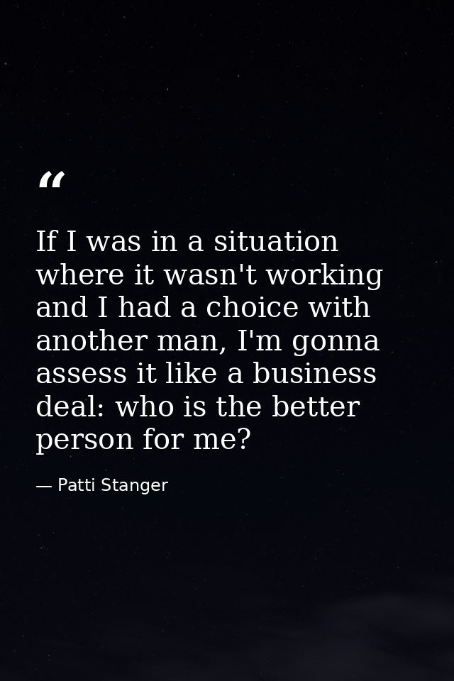 If I was in a situation where it wasn't working and I had a choice with another man, I'm gonna assess it like a business — Patti Stanger
