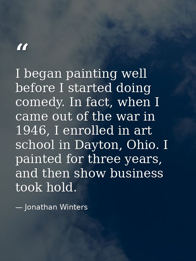 I began painting well before I started doing comedy. In fact, when I came out of the war in 1946, I enrolled in art scho — Jonathan Winters