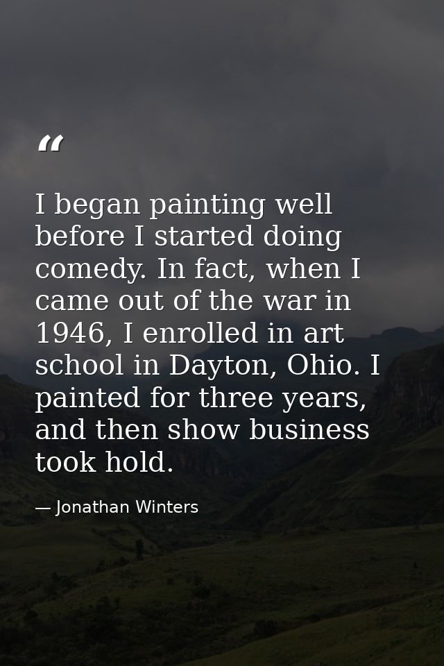 I began painting well before I started doing comedy. In fact, when I came out of the war in 1946, I enrolled in art scho — Jonathan Winters