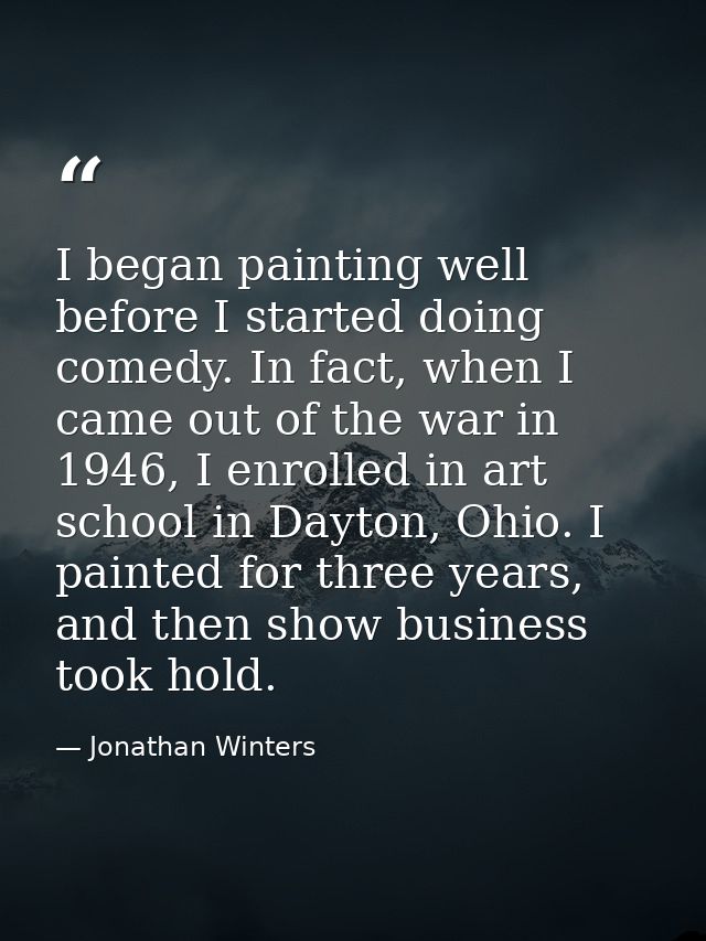 I began painting well before I started doing comedy. In fact, when I came out of the war in 1946, I enrolled in art scho — Jonathan Winters