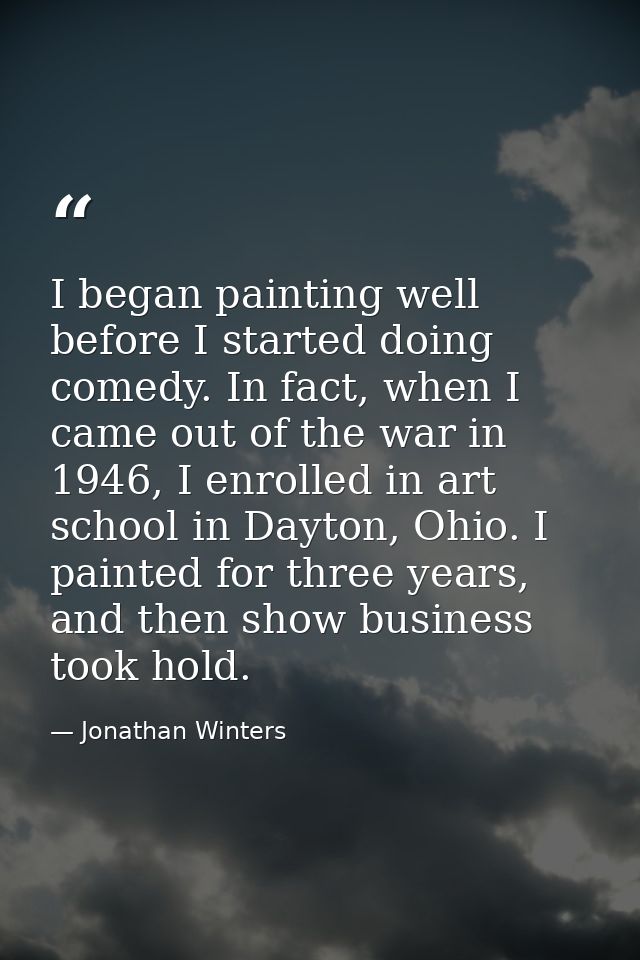 I began painting well before I started doing comedy. In fact, when I came out of the war in 1946, I enrolled in art scho — Jonathan Winters