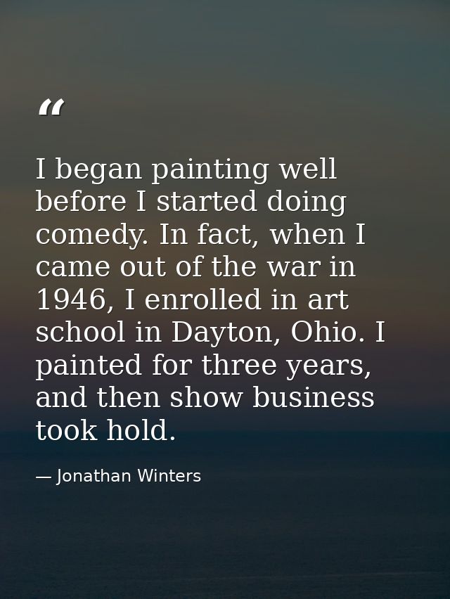 I began painting well before I started doing comedy. In fact, when I came out of the war in 1946, I enrolled in art scho — Jonathan Winters