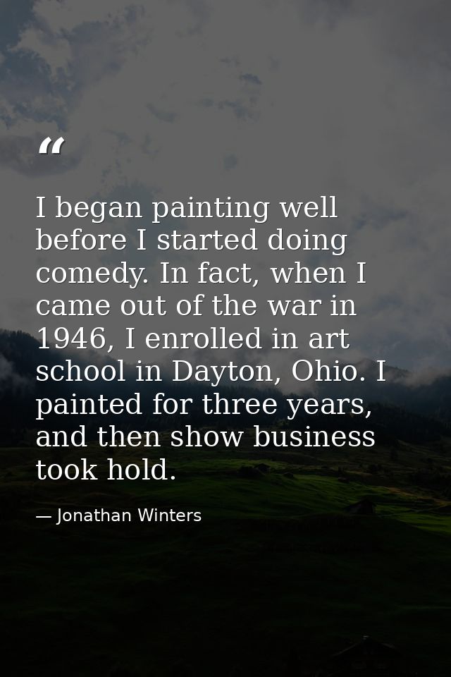 I began painting well before I started doing comedy. In fact, when I came out of the war in 1946, I enrolled in art scho — Jonathan Winters