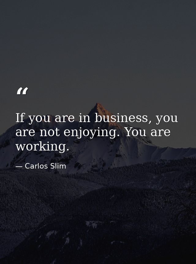 If you are in business, you are not enjoying. You are working. — Carlos Slim