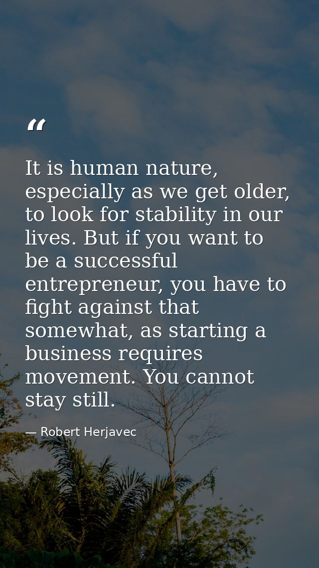 It is human nature, especially as we get older, to look for stability in our lives. But if you want to be a successful e — Robert Herjavec