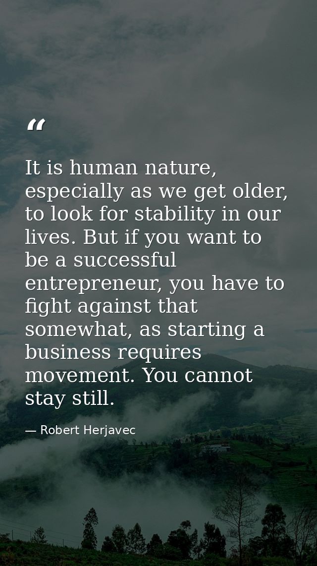 It is human nature, especially as we get older, to look for stability in our lives. But if you want to be a successful e — Robert Herjavec
