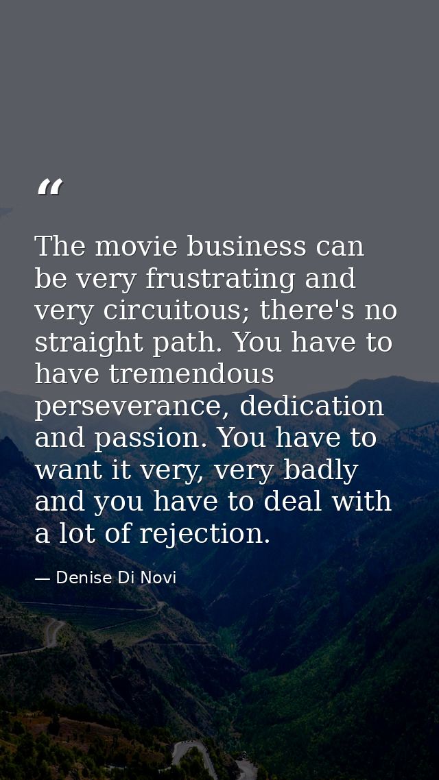 The movie business can be very frustrating and very circuitous; there's no straight path. You have to have tremendous pe — Denise Di Novi