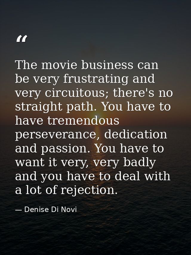 The movie business can be very frustrating and very circuitous; there's no straight path. You have to have tremendous pe — Denise Di Novi