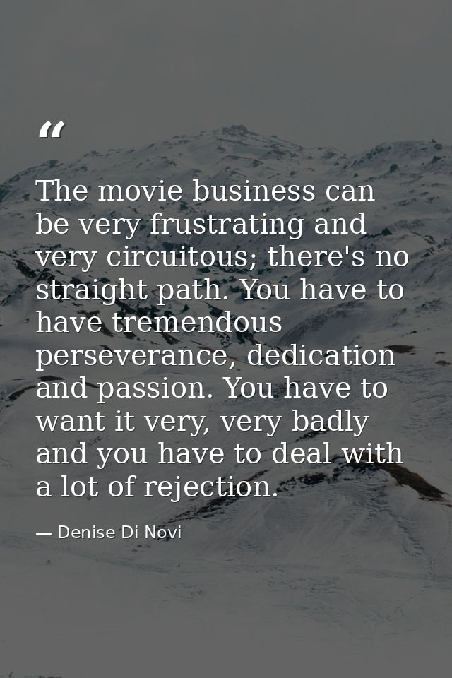 The movie business can be very frustrating and very circuitous; there's no straight path. You have to have tremendous pe — Denise Di Novi