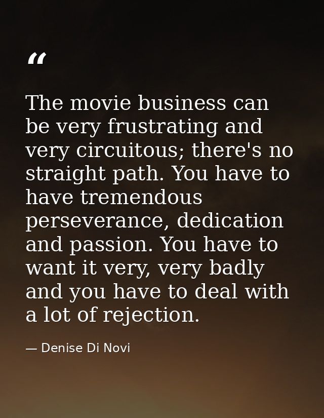 The movie business can be very frustrating and very circuitous; there's no straight path. You have to have tremendous pe — Denise Di Novi