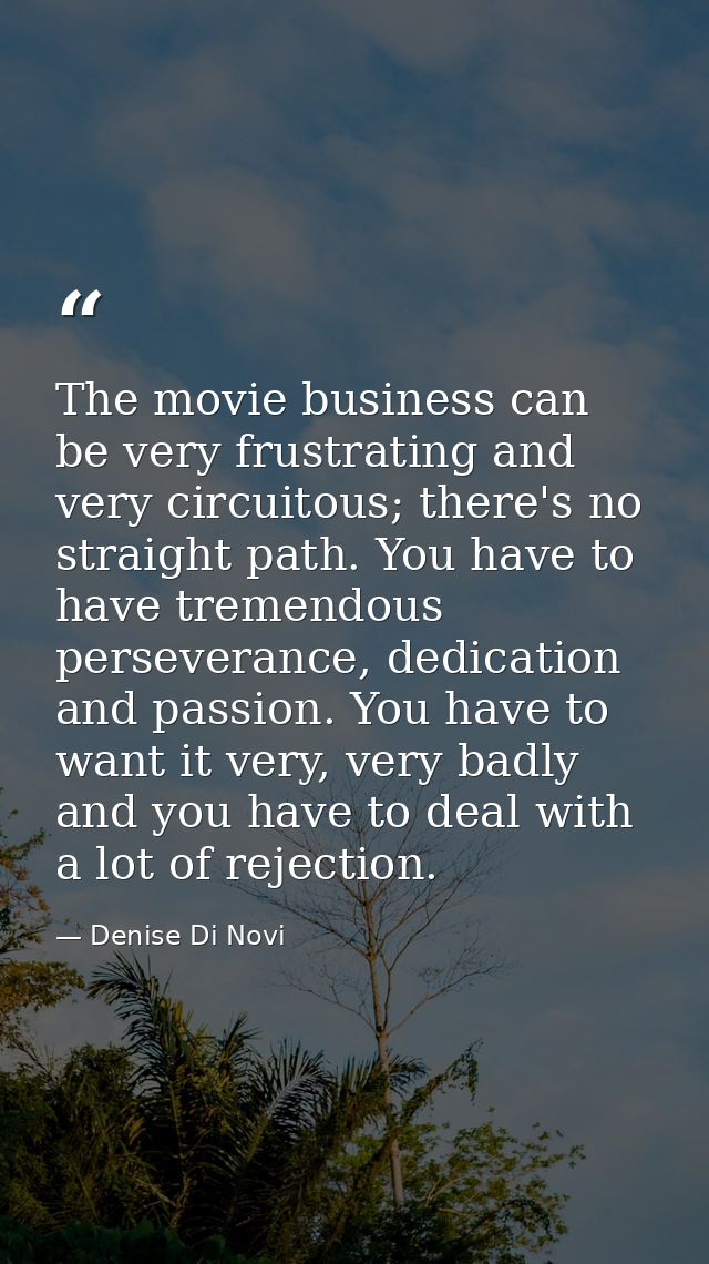 The movie business can be very frustrating and very circuitous; there's no straight path. You have to have tremendous pe — Denise Di Novi
