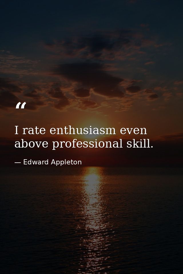 I rate enthusiasm even above professional skill. — Edward Appleton