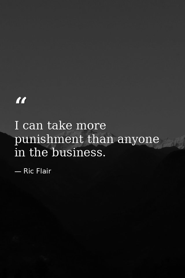 I can take more punishment than anyone in the business. — Ric Flair