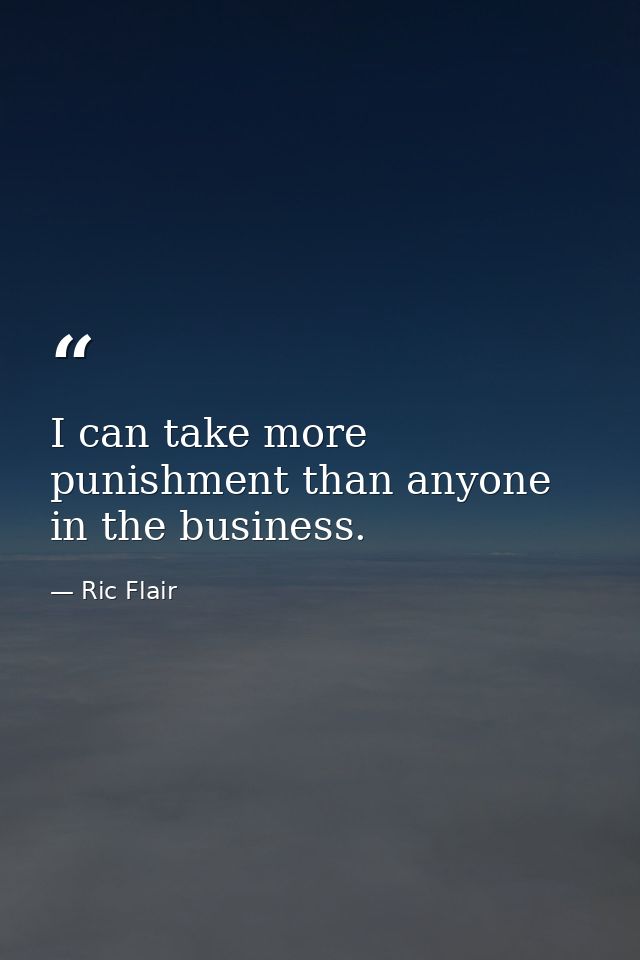 I can take more punishment than anyone in the business. — Ric Flair
