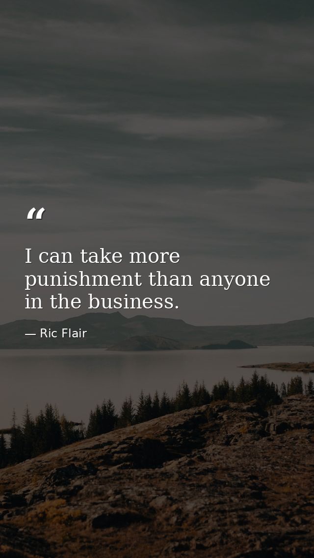I can take more punishment than anyone in the business. — Ric Flair