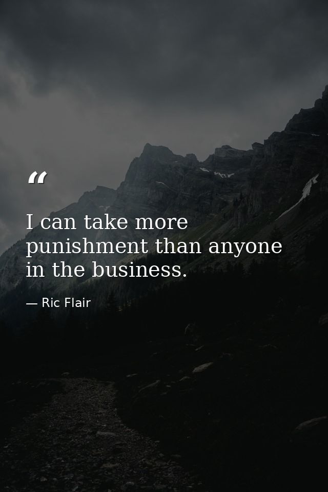 I can take more punishment than anyone in the business. — Ric Flair