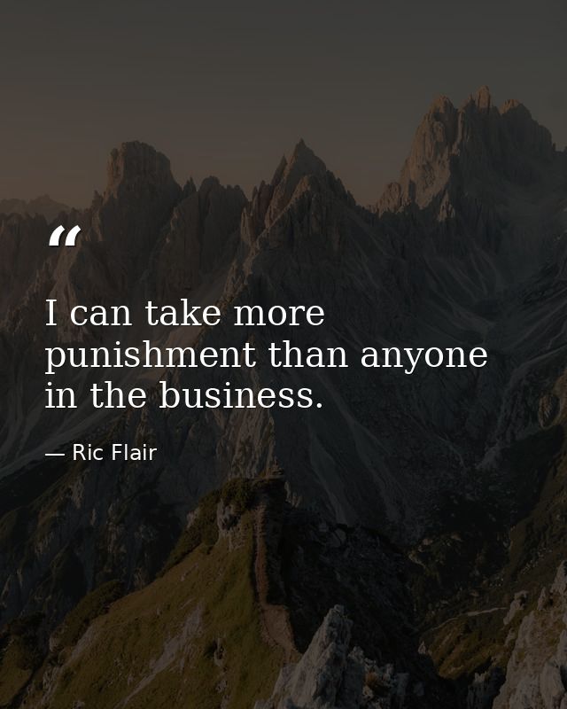 I can take more punishment than anyone in the business. — Ric Flair
