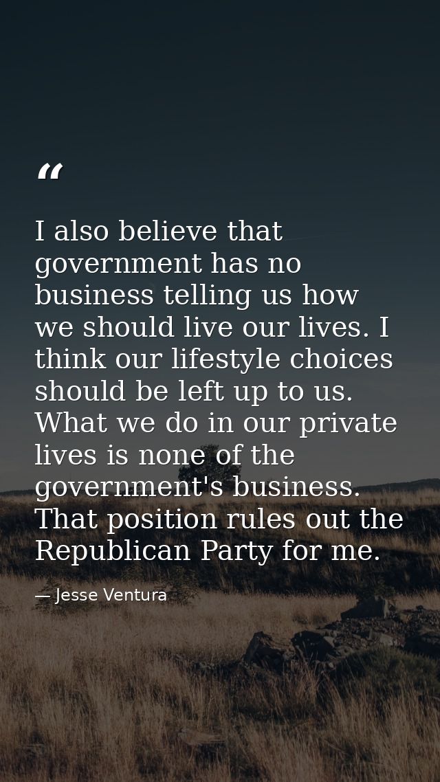 I also believe that government has no business telling us how we should live our lives. I think our lifestyle choices sh — Jesse Ventura