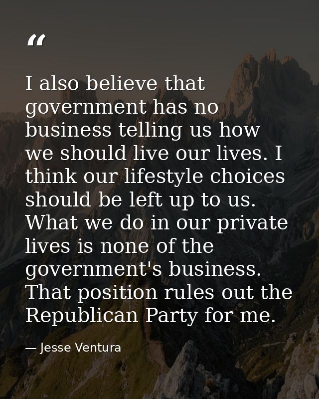 I also believe that government has no business telling us how we should live our lives. I think our lifestyle choices sh — Jesse Ventura