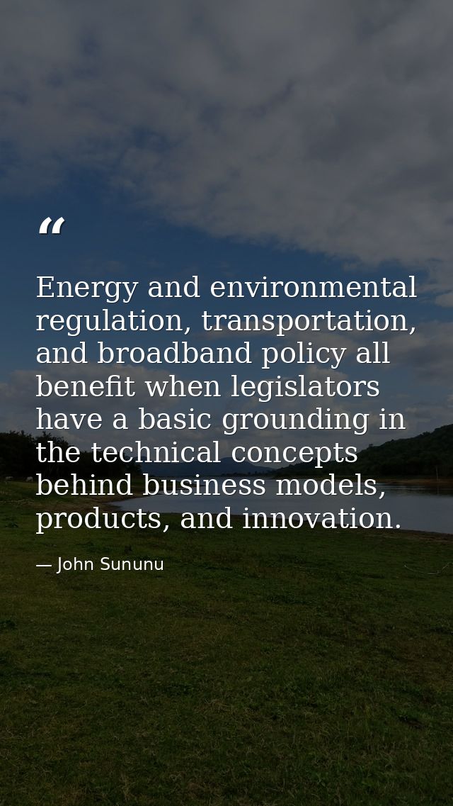 Energy and environmental regulation, transportation, and broadband policy all benefit when legislators have a basic grou — John Sununu